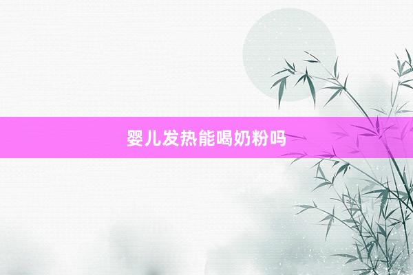 婴儿发热能喝奶粉吗