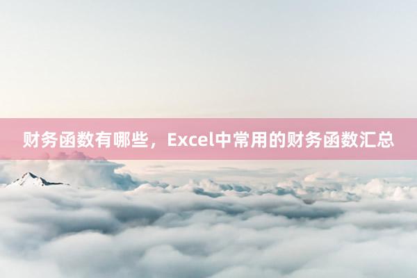 财务函数有哪些，Excel中常用的财务函数汇总