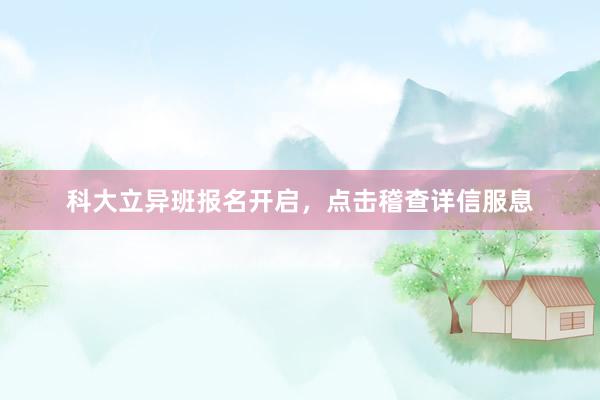 科大立异班报名开启，点击稽查详信服息