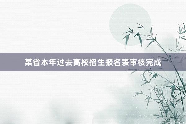 某省本年过去高校招生报名表审核完成