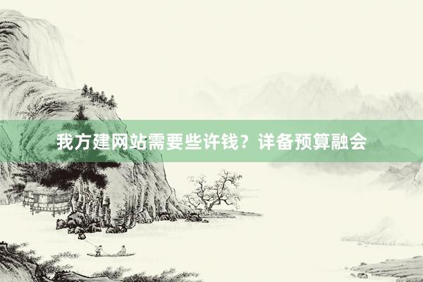 我方建网站需要些许钱？详备预算融会