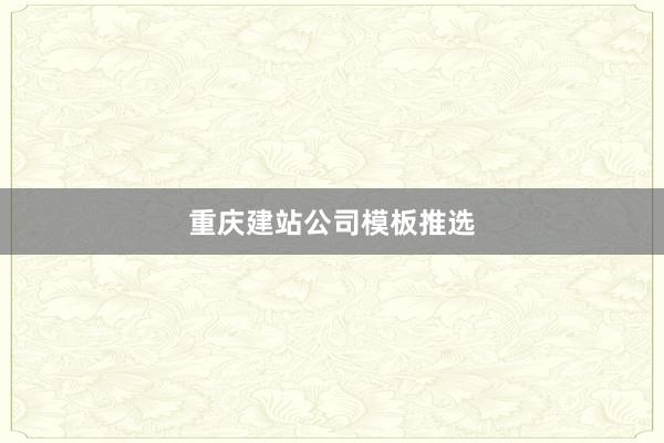 重庆建站公司模板推选