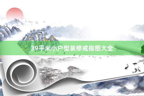 39平米小户型装修戒指图大全