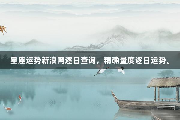 星座运势新浪网逐日查询，精确量度逐日运势。