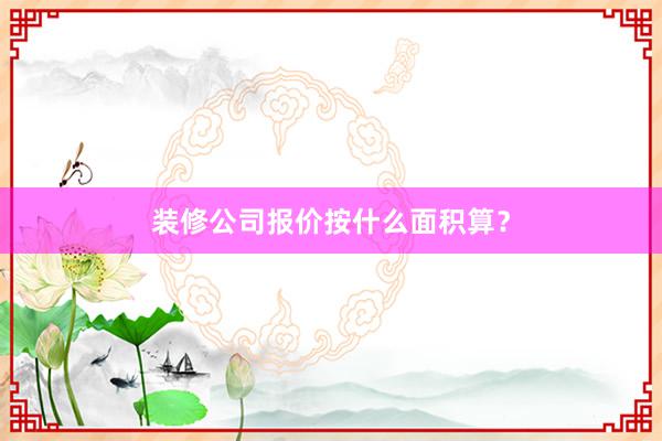 装修公司报价按什么面积算？