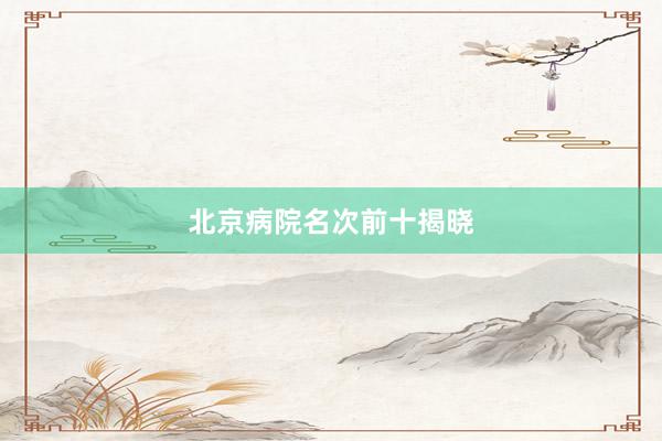 北京病院名次前十揭晓
