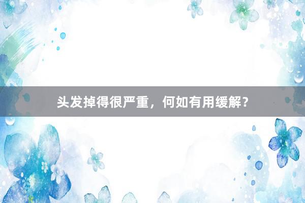 头发掉得很严重，何如有用缓解？