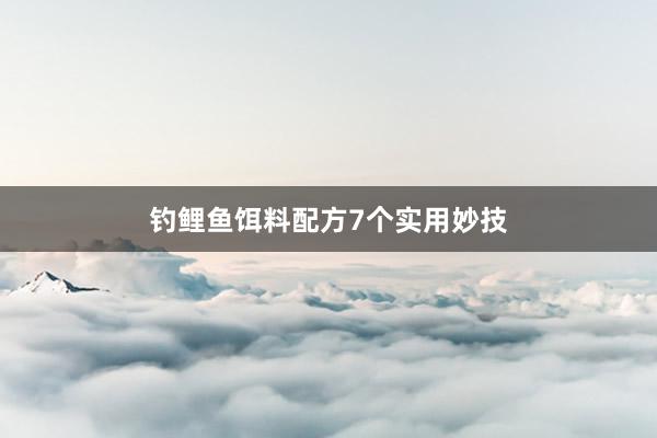 钓鲤鱼饵料配方7个实用妙技